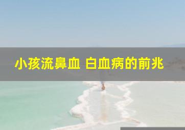 小孩流鼻血 白血病的前兆